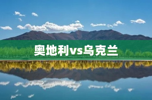 奥地利vs乌克兰:欧洲杯小组赛争夺 奥地利vs乌克兰:欧洲杯小组赛争夺