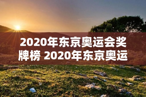 2020年东京奥运会奖牌榜 2020年东京奥运会奖牌榜前五名