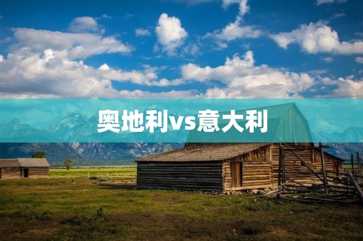 奥地利vs意大利：欧洲两大旅游胜地的不同之处
