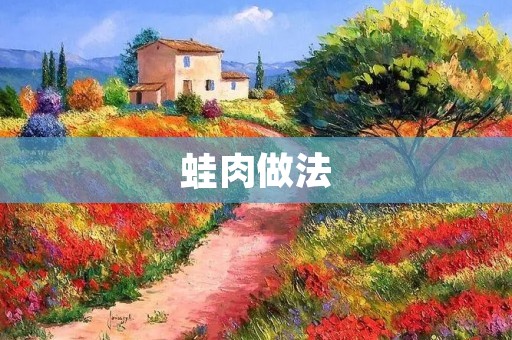 蛙肉做法:多种口感,轻松搭配 蛙肉做法:多种口感,轻松搭配