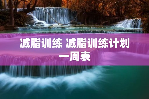 减脂训练 减脂训练计划一周表