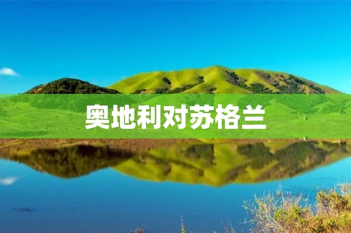 奥地利对苏格兰:一场关于独立的角逐 奥地利对苏格兰:一场关于独立的角逐