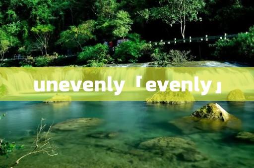 unevenly「evenly」