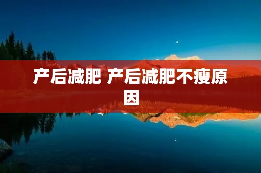 产后减肥 产后减肥不瘦原因 产后减肥 产后减肥不瘦原因