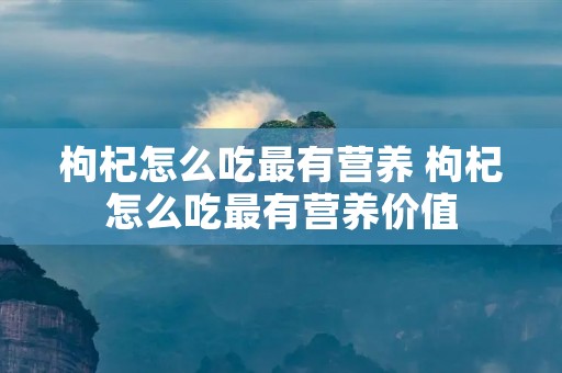 枸杞怎么吃最有营养 枸杞怎么吃最有营养价值