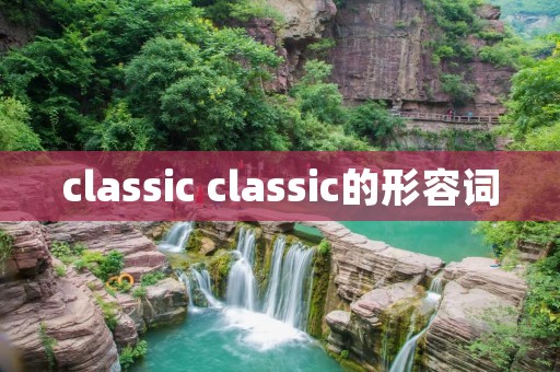 classic classic的形容词 classic classic的形容词