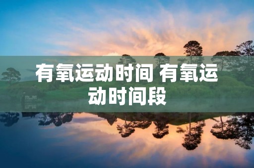 有氧运动时间 有氧运动时间段