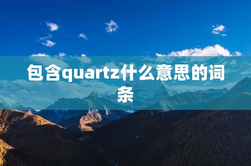 包含quartz什么意思的词条 包含quartz什么意思的词条