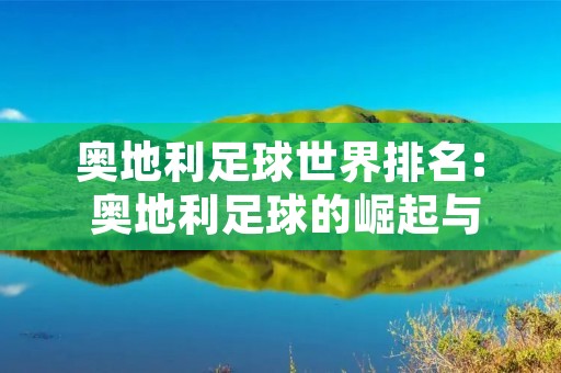 奥地利足球世界排名: 奥地利足球的崛起与发展 奥地利足球世界排名: 奥地利足球的崛起与发展