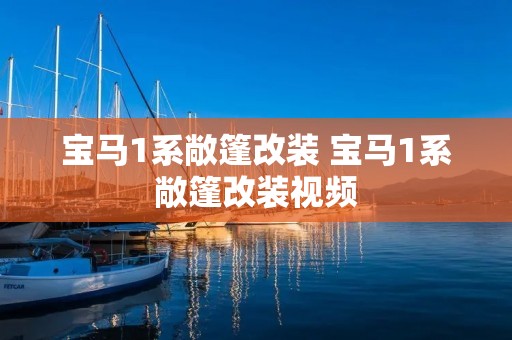 宝马1系敞篷改装 宝马1系敞篷改装视频 宝马1系敞篷改装 宝马1系敞篷改装视频