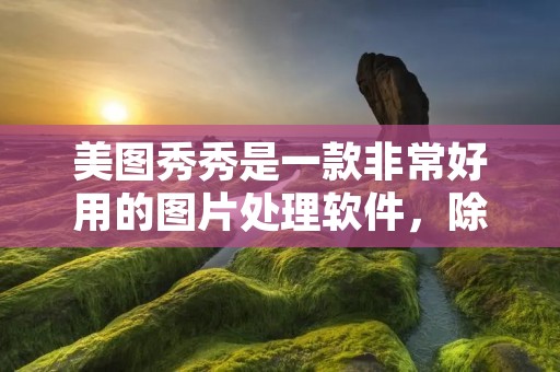 美图秀秀是一款非常好用的图片处理软件,除了可以进行基本的图片编辑外,还可以用来制作动图。如果你想要学习如何用美图秀秀制作动图,那么本篇文章就是为你准备的。