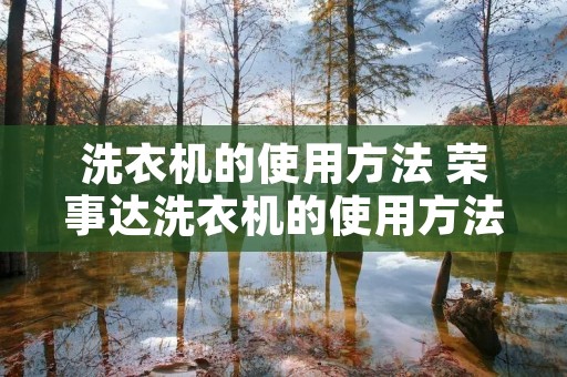 洗衣机的使用方法 荣事达洗衣机的使用方法 洗衣机的使用方法 荣事达洗衣机的使用方法