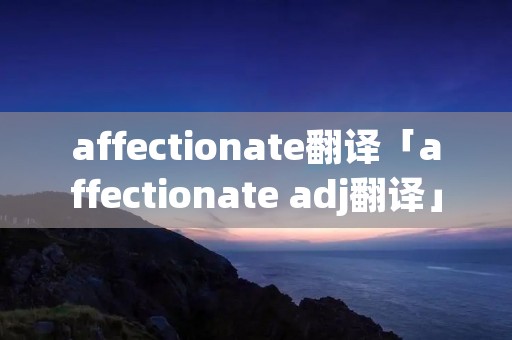 affectionate翻译「affectionate adj翻译」