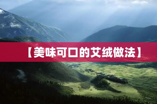 【美味可口的艾绒做法】 【美味可口的艾绒做法】