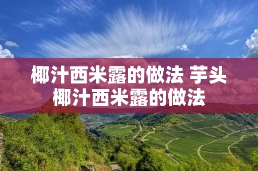 椰汁西米露的做法 芋头椰汁西米露的做法