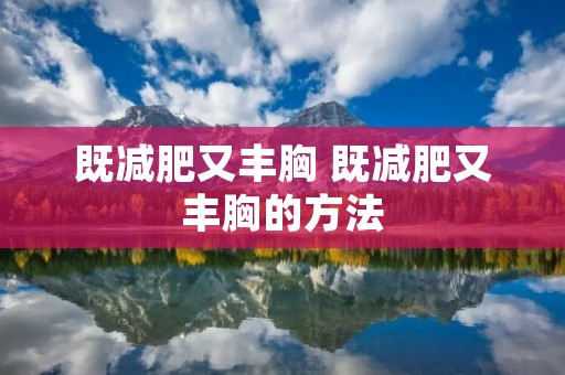 既减肥又丰胸 既减肥又丰胸的方法