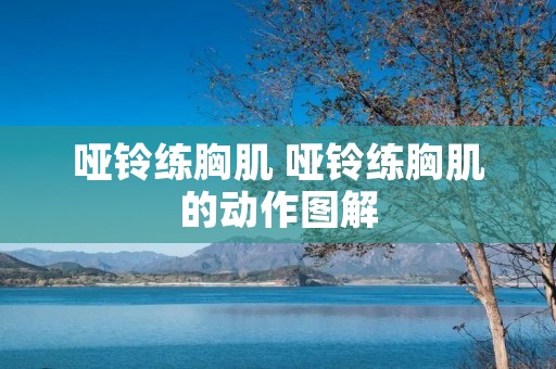 哑铃练胸肌 哑铃练胸肌的动作图解 哑铃练胸肌 哑铃练胸肌的动作图解