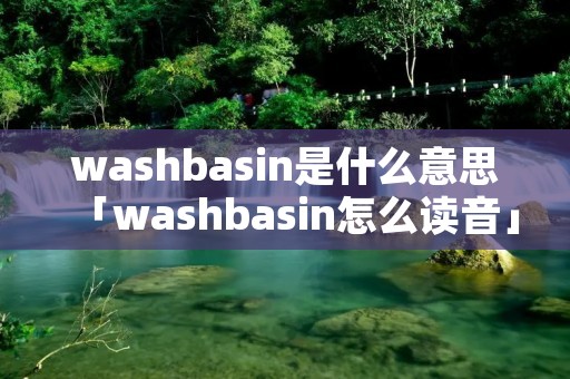 washbasin是什么意思「washbasin怎么读音」