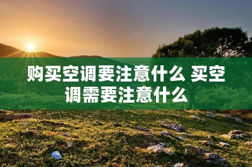 购买空调要注意什么 买空调需要注意什么