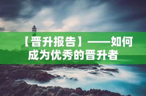 【晋升报告】——如何成为优秀的晋升者