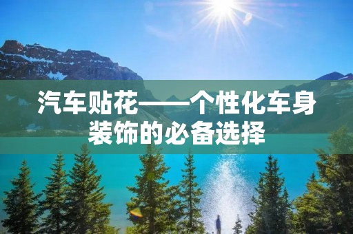汽车贴花——个性化车身装饰的必备选择 汽车贴花——个性化车身装饰的必备选择