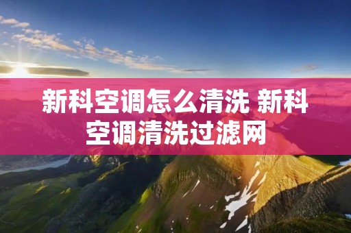 新科空调怎么清洗 新科空调清洗过滤网 新科空调怎么清洗 新科空调清洗过滤网