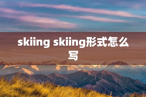 skiing skiing形式怎么写