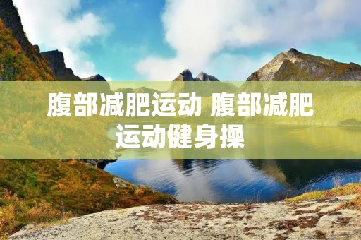 腹部减肥运动 腹部减肥运动健身操