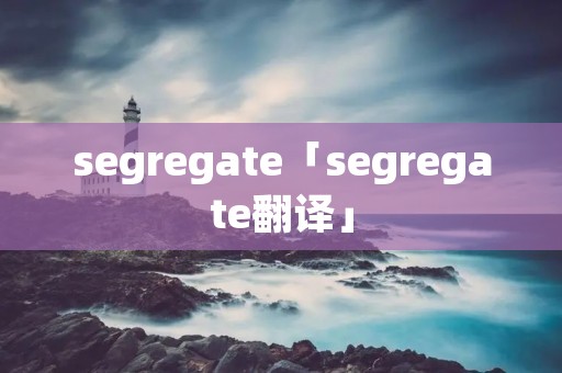segregate「segregate翻译」