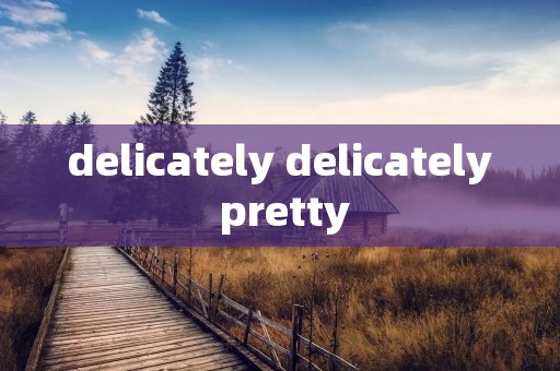 delicately delicately pretty