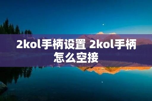 2kol手柄设置 2kol手柄怎么空接