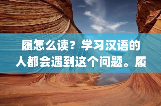 履怎么读？学习汉语的人都会遇到这个问题。履是一个汉字，读音是lǚ。在日常生活中，我们可能会听到一些人读错这个字，比如读成lù或者lǜ。所以，正确地读出这个汉字是非常重要的。本文将为大家详细介绍履的读音和用法。
