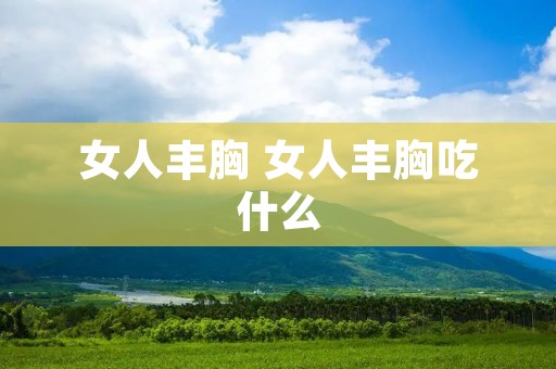 女人丰胸 女人丰胸吃什么