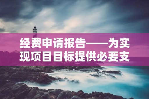 经费申请报告——为实现项目目标提供必要支持