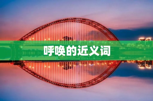 呼唤的近义词：召唤、招唤、呼唤、叫唤、呼叫、唤起、唤醒、召唤、召集、召唤、召回、召唤、召唤、召回、召集、召唤、召回。