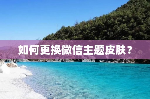 如何更换微信主题皮肤?