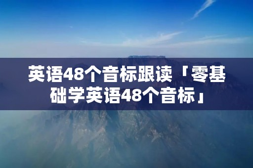 英语48个音标跟读「零基础学英语48个音标」