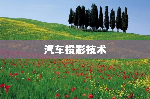 汽车投影技术:让驾驶更安全、更便捷 汽车投影技术:让驾驶更安全、更便捷
