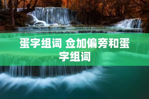 蛋字组词 佥加偏旁和蛋字组词