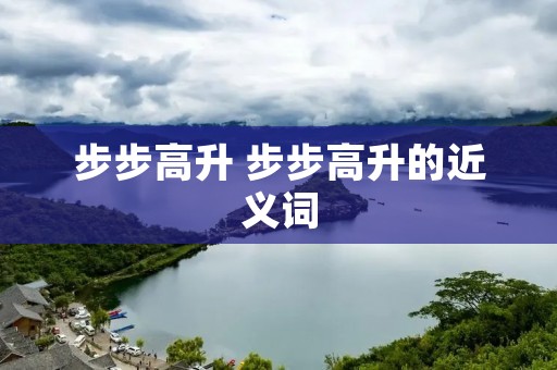 步步高升 步步高升的近义词