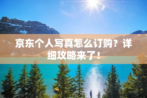 京东个人写真怎么订购?详细攻略来了!