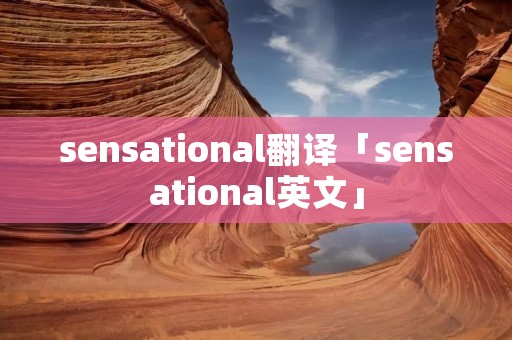 sensational翻译「sensational英文」