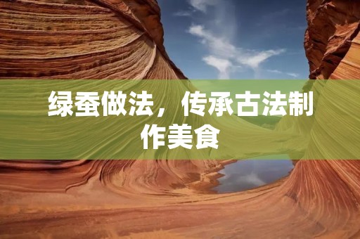 绿蚕做法,传承古法制作美食 绿蚕做法,传承古法制作美食