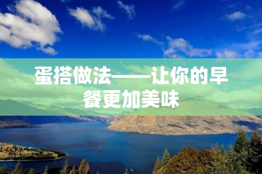 蛋搭做法——让你的早餐更加美味 蛋搭做法——让你的早餐更加美味