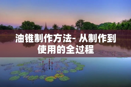 油锥制作方法- 从制作到使用的全过程 油锥制作方法- 从制作到使用的全过程