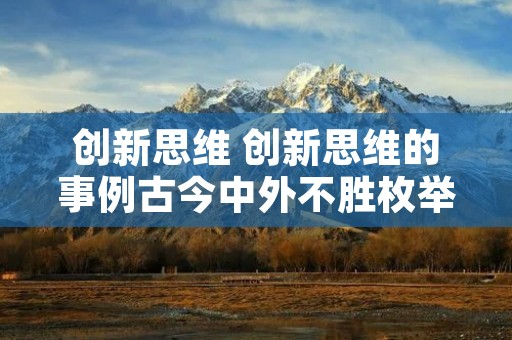 创新思维 创新思维的事例古今中外不胜枚举请举一例