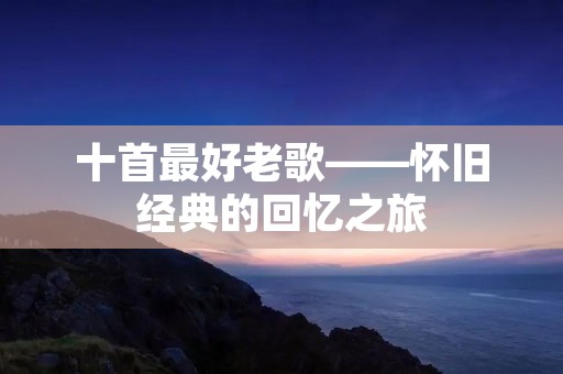 十首最好老歌——怀旧经典的回忆之旅