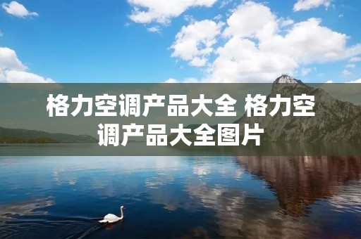 格力空调产品大全 格力空调产品大全图片
