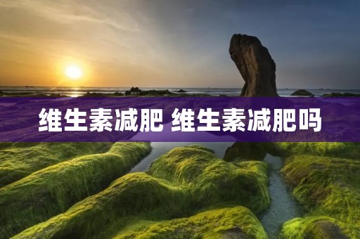 维生素减肥 维生素减肥吗