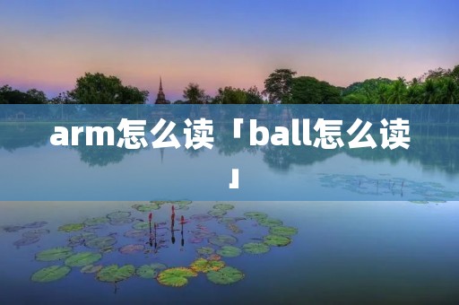 arm怎么读「ball怎么读」